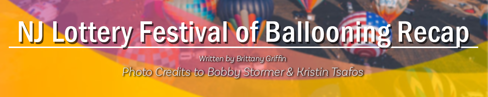 NJ Lottery Festival of Ballooning Recap; Written by Brittany Griffin with Photo Credits to Bobby Stormer and Kristin Tsafos