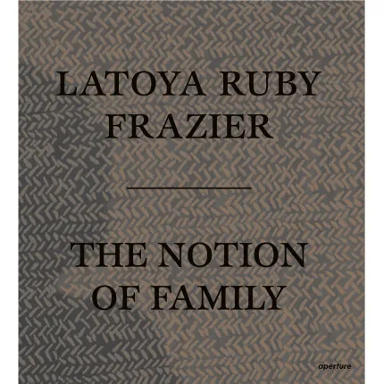 LaToya Ruby Frazier: The Notion of Family