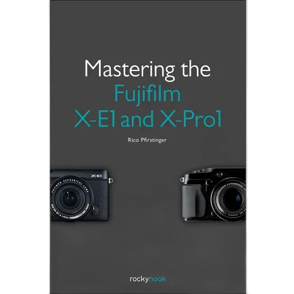 Mastering the Fujifilm X-E1 and X-Pro1 by Rico Pfirstinger