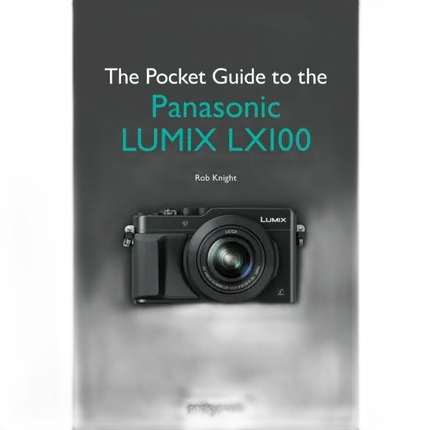 The Pocket Guide to the Panasonic Lumix LX100 by Rob Knight